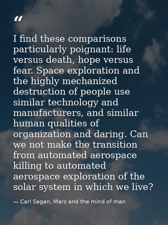 I find these comparisons particularly poignant: life versus death, hope versus fear. Space exploration and the highly me — Carl Sagan, Mars and the mind of man