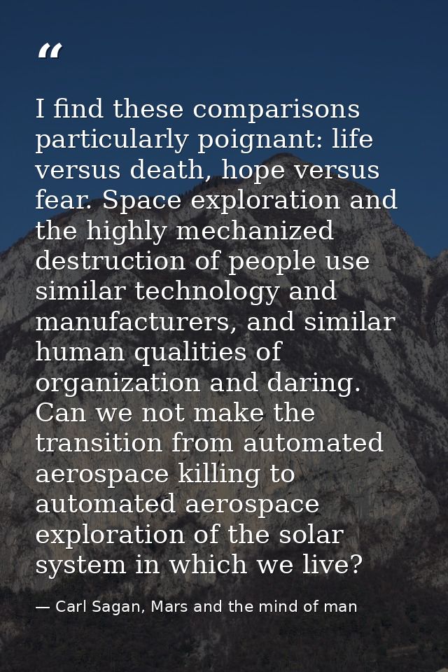 I find these comparisons particularly poignant: life versus death, hope versus fear. Space exploration and the highly me — Carl Sagan, Mars and the mind of man