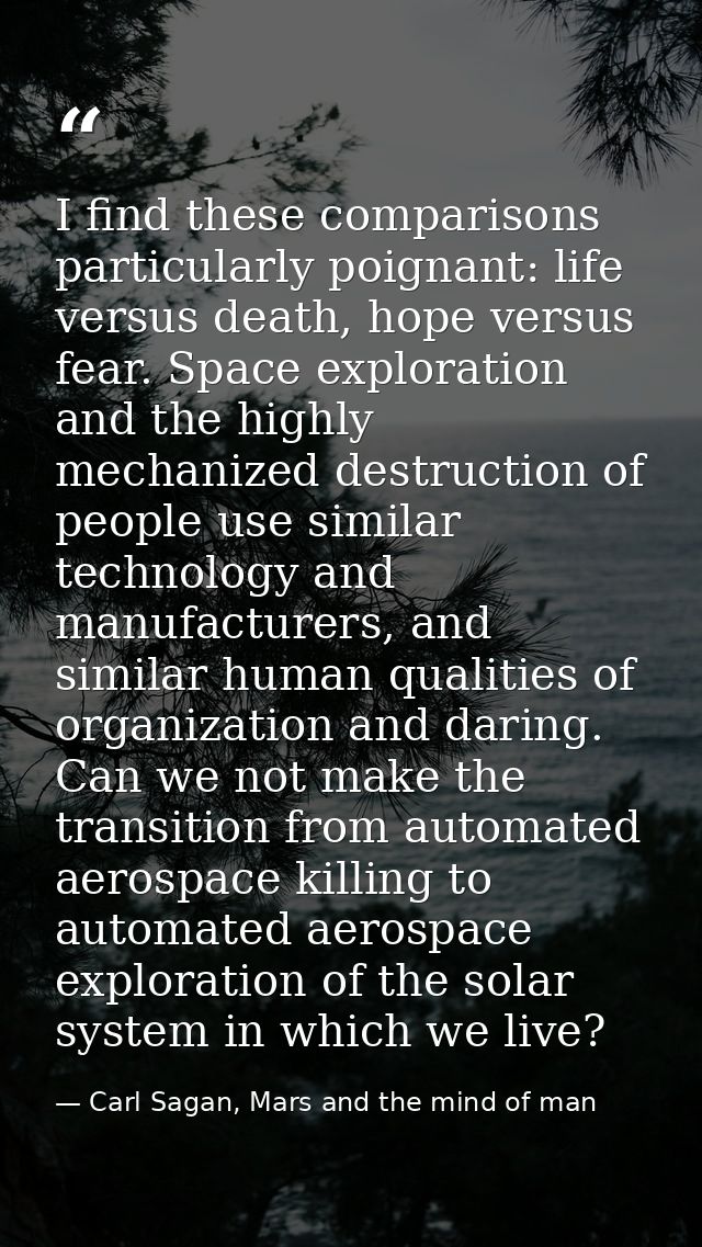 I find these comparisons particularly poignant: life versus death, hope versus fear. Space exploration and the highly me — Carl Sagan, Mars and the mind of man