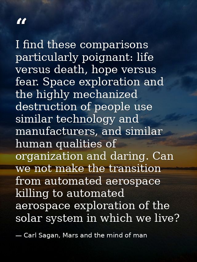 I find these comparisons particularly poignant: life versus death, hope versus fear. Space exploration and the highly me — Carl Sagan, Mars and the mind of man