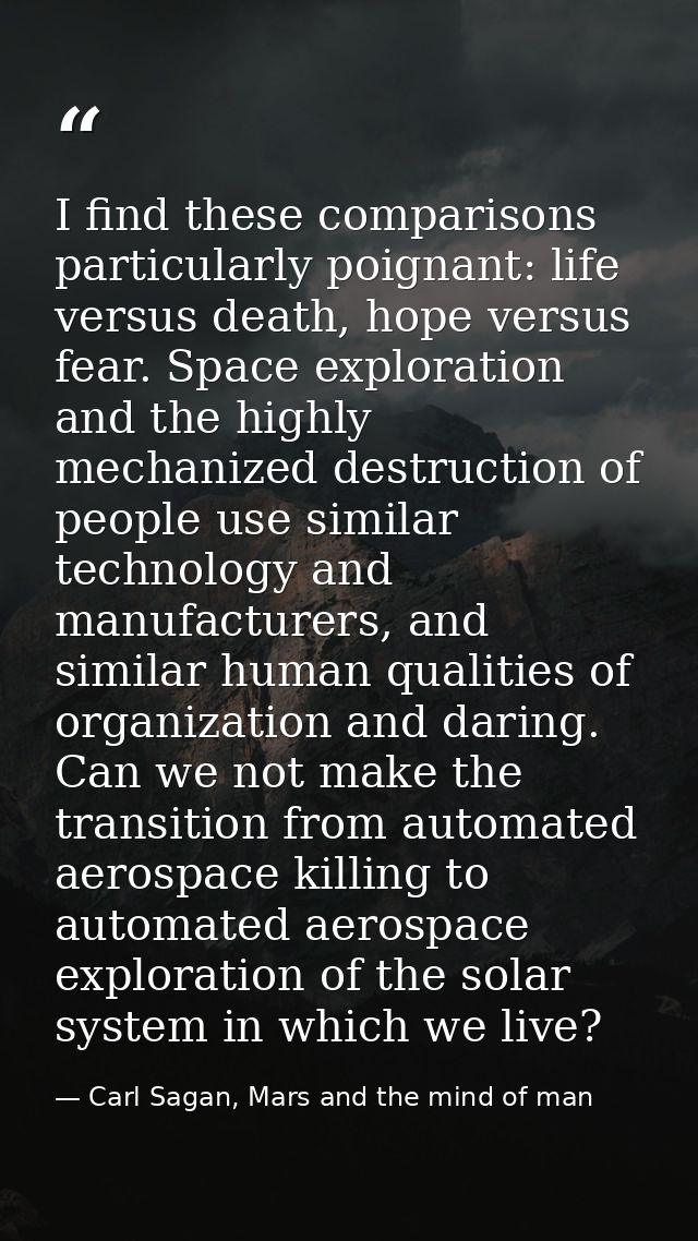 I find these comparisons particularly poignant: life versus death, hope versus fear. Space exploration and the highly me — Carl Sagan, Mars and the mind of man