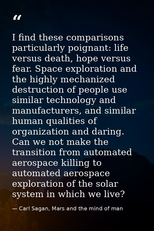 I find these comparisons particularly poignant: life versus death, hope versus fear. Space exploration and the highly me — Carl Sagan, Mars and the mind of man