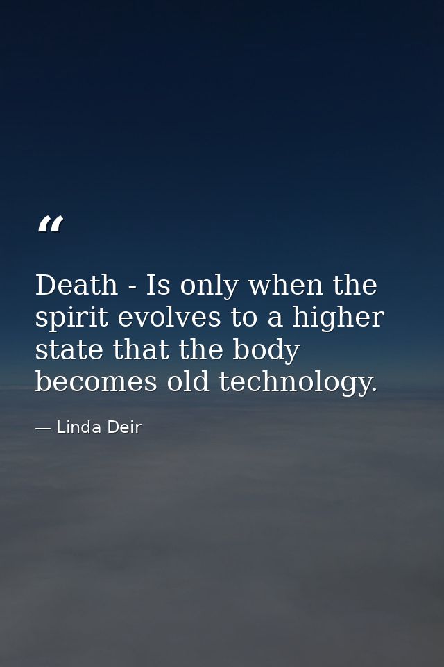 Death - Is only when the spirit evolves to a higher state that the body becomes old technology. — Linda Deir