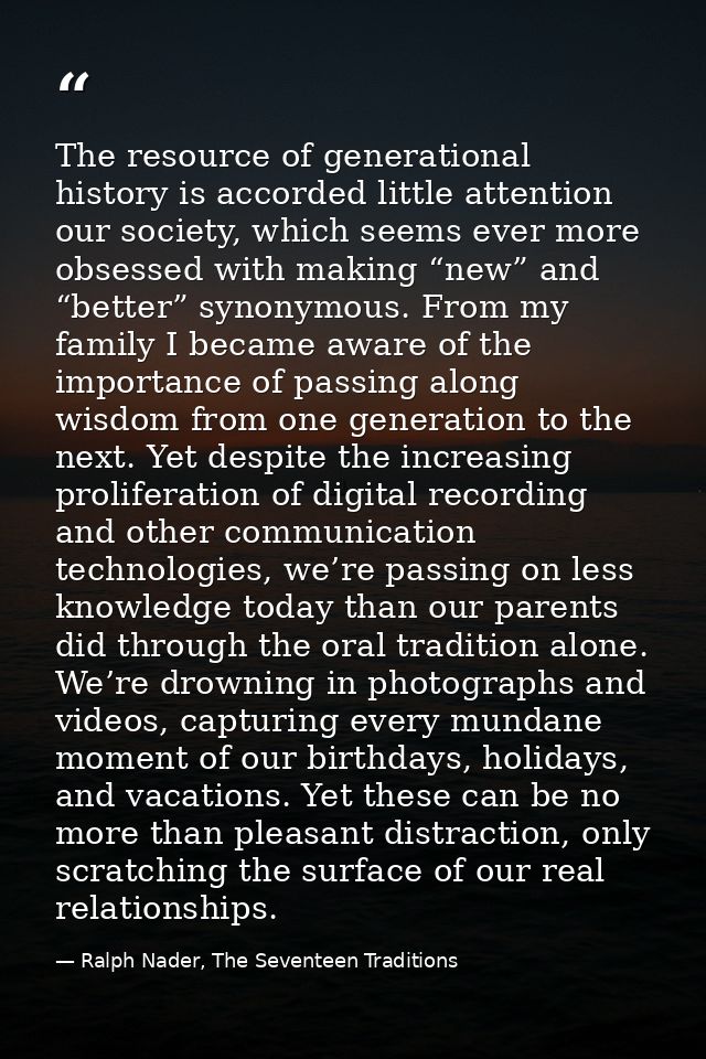 The resource of generational history is accorded little attention our society, which seems ever more obsessed with makin — Ralph Nader, The Seventeen Traditions