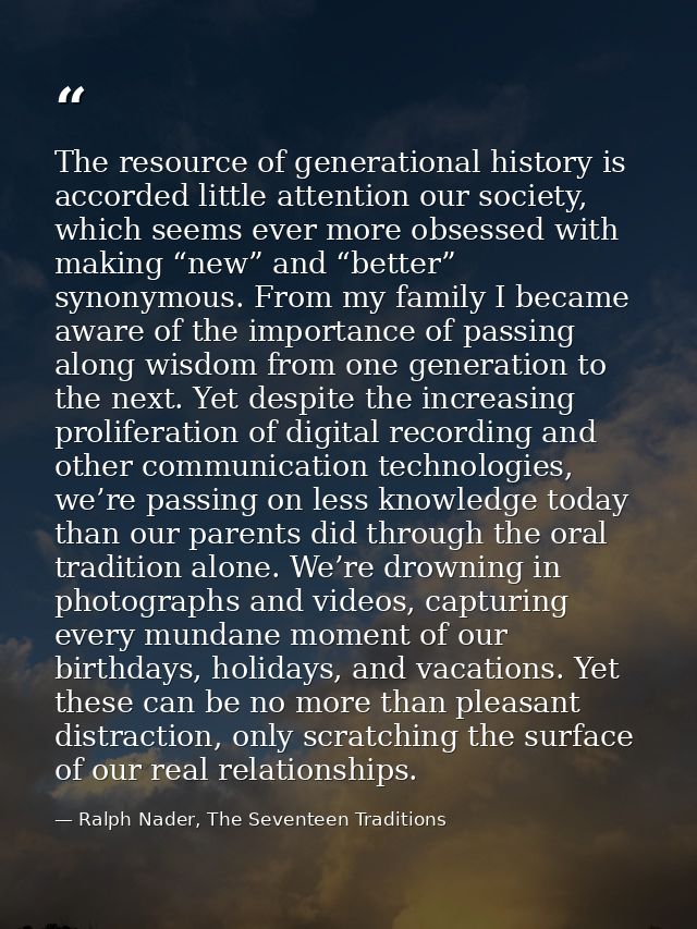 The resource of generational history is accorded little attention our society, which seems ever more obsessed with makin — Ralph Nader, The Seventeen Traditions