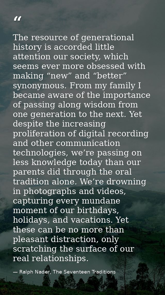 The resource of generational history is accorded little attention our society, which seems ever more obsessed with makin — Ralph Nader, The Seventeen Traditions