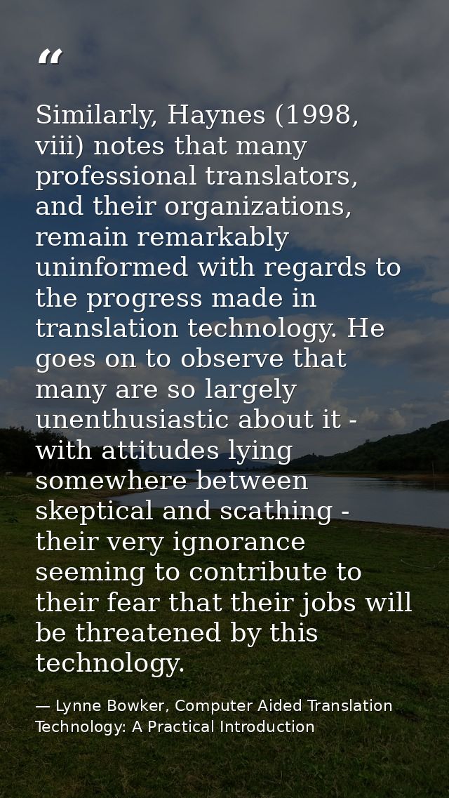 Similarly, Haynes (1998, viii) notes that many professional translators, and their organizations, remain remarkably unin — Lynne Bowker, Computer Aided Translation Technology: A Practical Introduction