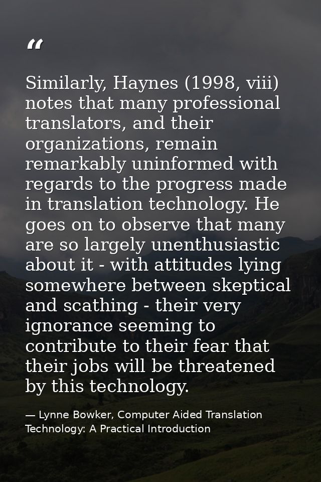 Similarly, Haynes (1998, viii) notes that many professional translators, and their organizations, remain remarkably unin — Lynne Bowker, Computer Aided Translation Technology: A Practical Introduction