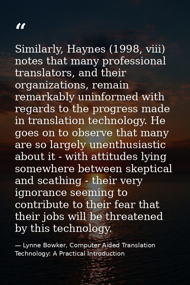 Similarly, Haynes (1998, viii) notes that many professional translators, and their organizations, remain remarkably unin — Lynne Bowker, Computer Aided Translation Technology: A Practical Introduction