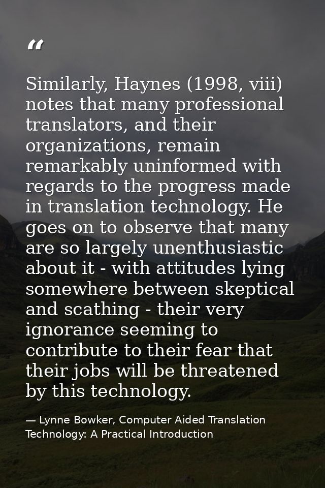 Similarly, Haynes (1998, viii) notes that many professional translators, and their organizations, remain remarkably unin — Lynne Bowker, Computer Aided Translation Technology: A Practical Introduction