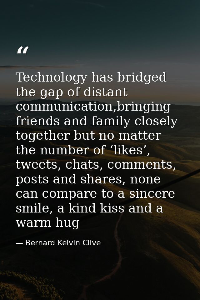 Technology has bridged the gap of distant communication,bringing friends and family closely together but no matter the n — Bernard Kelvin Clive