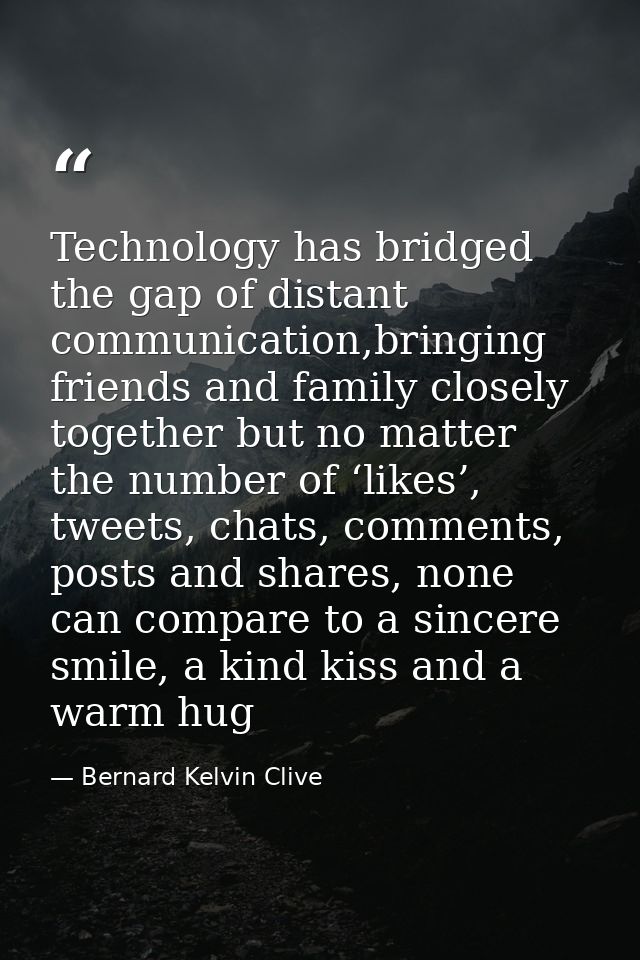 Technology has bridged the gap of distant communication,bringing friends and family closely together but no matter the n — Bernard Kelvin Clive