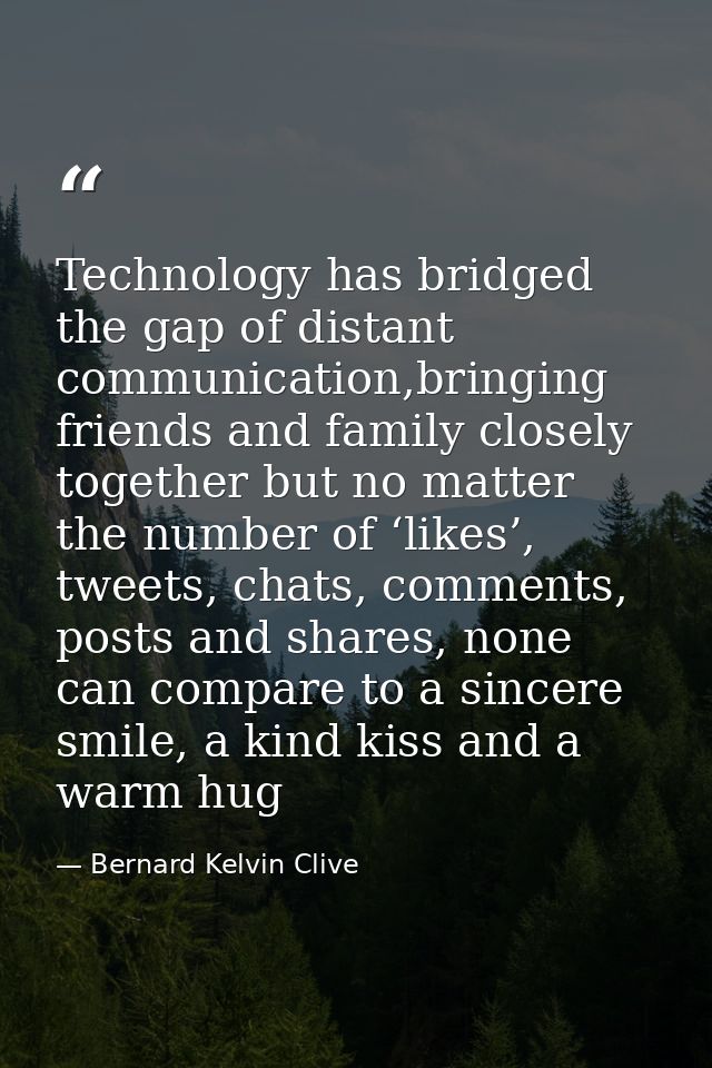 Technology has bridged the gap of distant communication,bringing friends and family closely together but no matter the n — Bernard Kelvin Clive