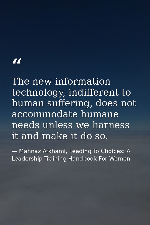 The new information technology, indifferent to human suffering, does not accommodate humane needs unless we harness it a — Mahnaz Afkhami, Leading To Choices: A Leadership Training Handbook For Women
