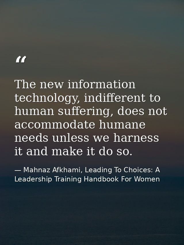 The new information technology, indifferent to human suffering, does not accommodate humane needs unless we harness it a — Mahnaz Afkhami, Leading To Choices: A Leadership Training Handbook For Women