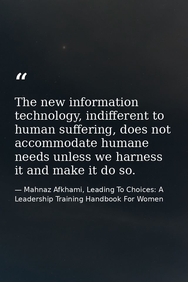 The new information technology, indifferent to human suffering, does not accommodate humane needs unless we harness it a — Mahnaz Afkhami, Leading To Choices: A Leadership Training Handbook For Women