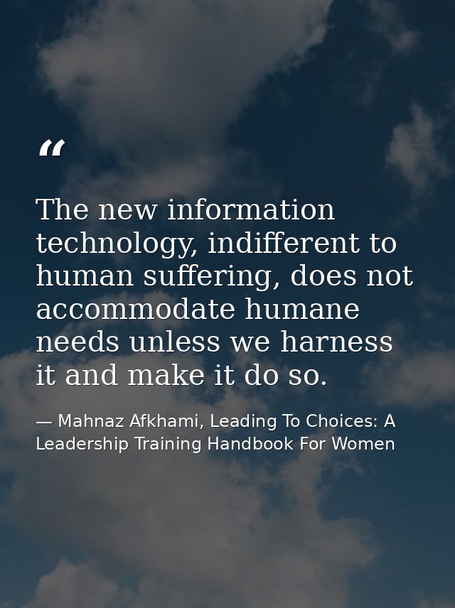 The new information technology, indifferent to human suffering, does not accommodate humane needs unless we harness it a — Mahnaz Afkhami, Leading To Choices: A Leadership Training Handbook For Women
