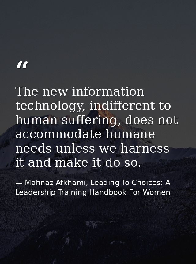 The new information technology, indifferent to human suffering, does not accommodate humane needs unless we harness it a — Mahnaz Afkhami, Leading To Choices: A Leadership Training Handbook For Women