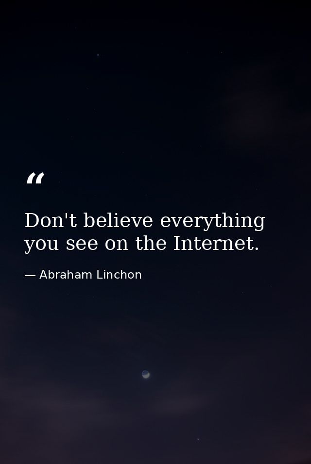 Don't believe everything you see on the Internet. — Abraham Linchon