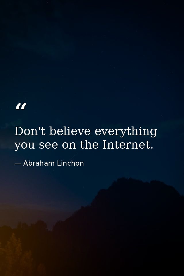 Don't believe everything you see on the Internet. — Abraham Linchon