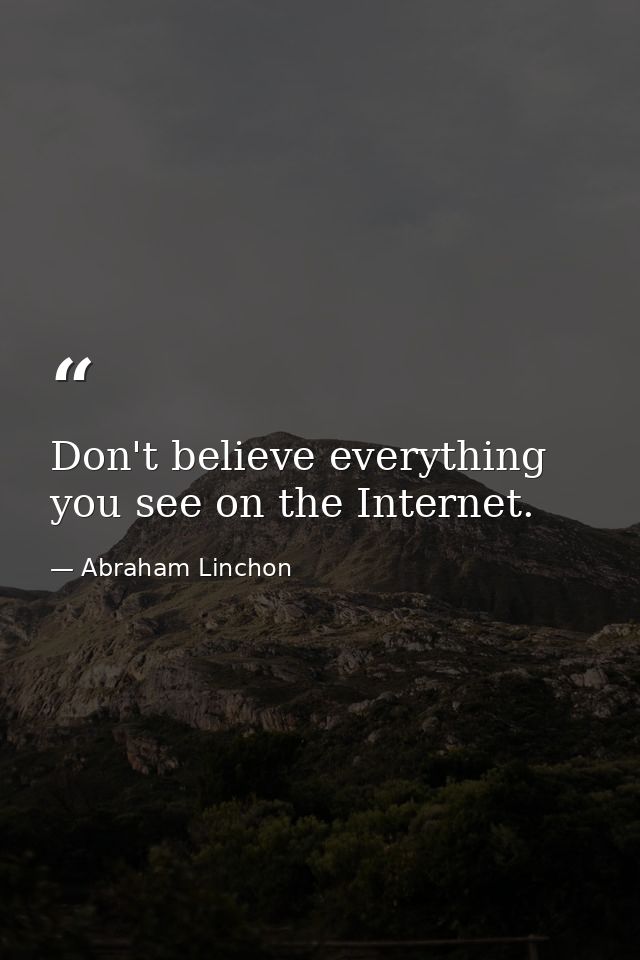 Don't believe everything you see on the Internet. — Abraham Linchon