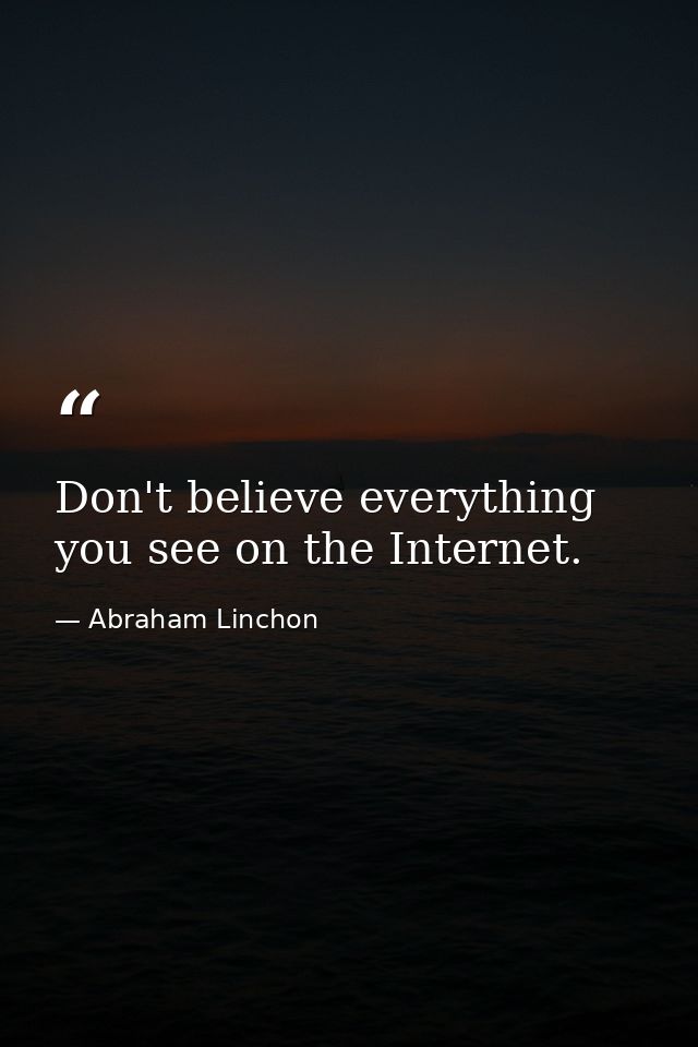 Don't believe everything you see on the Internet. — Abraham Linchon