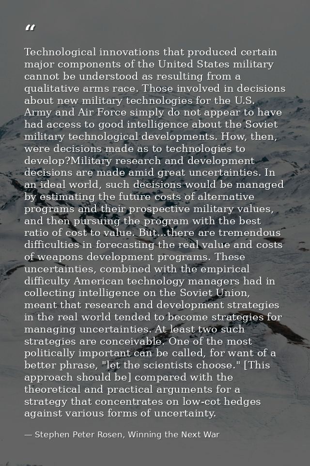 Technological innovations that produced certain major components of the United States military cannot be understood as r — Stephen Peter Rosen, Winning the Next War