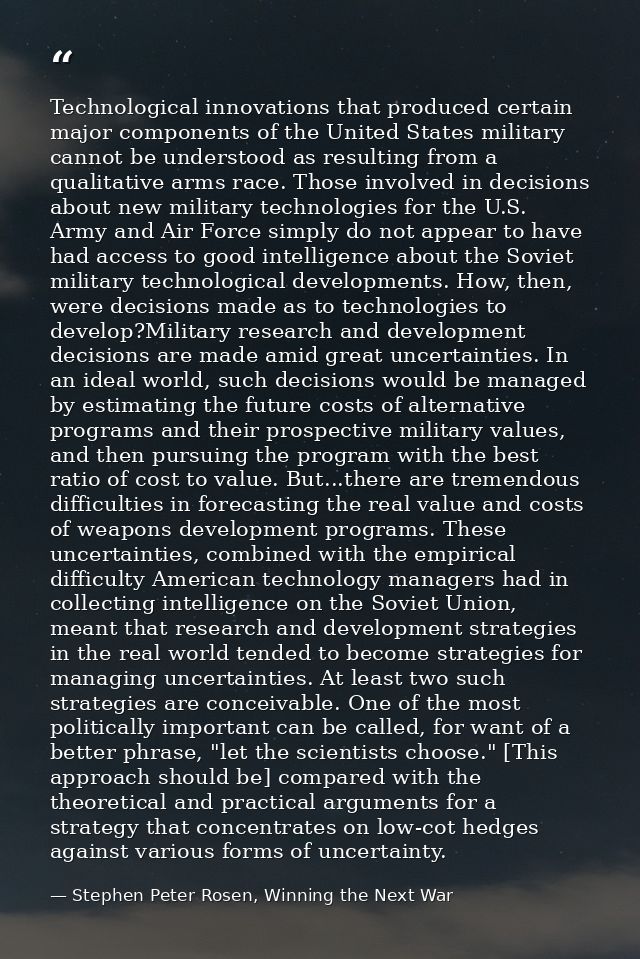 Technological innovations that produced certain major components of the United States military cannot be understood as r — Stephen Peter Rosen, Winning the Next War