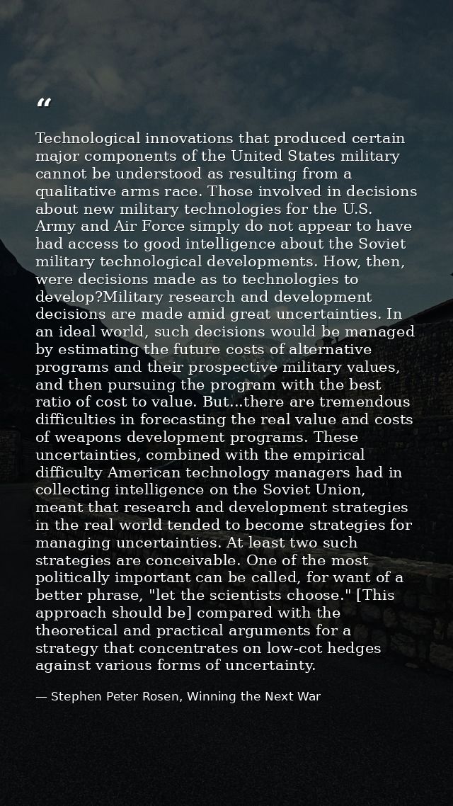 Technological innovations that produced certain major components of the United States military cannot be understood as r — Stephen Peter Rosen, Winning the Next War