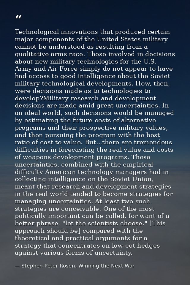 Technological innovations that produced certain major components of the United States military cannot be understood as r — Stephen Peter Rosen, Winning the Next War