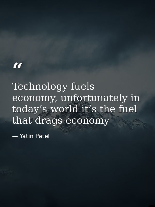 Technology fuels economy, unfortunately in today’s world it’s the fuel that drags economy — Yatin Patel