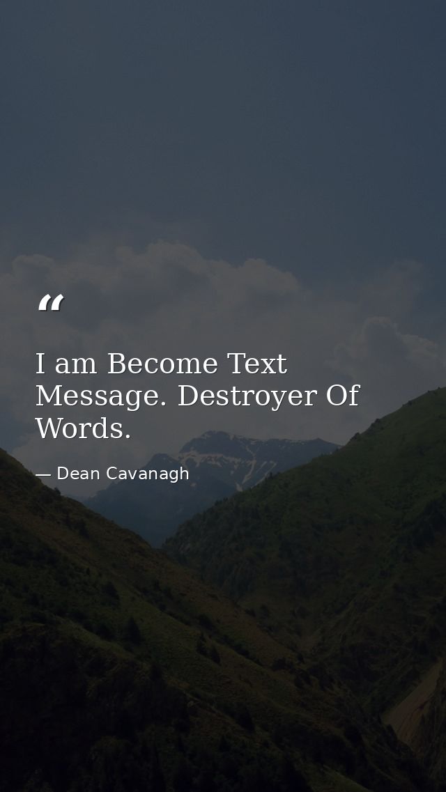I am Become Text Message. Destroyer Of Words. — Dean Cavanagh