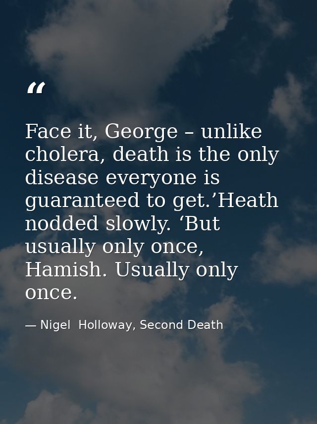 Face it, George – unlike cholera, death is the only disease everyone is guaranteed to get.’Heath nodded slowly. ‘But usu — Nigel  Holloway, Second Death