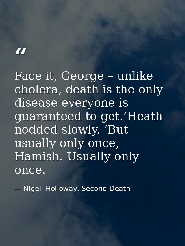 Face it, George – unlike cholera, death is the only disease everyone is guaranteed to get.’Heath nodded slowly. ‘But usu — Nigel  Holloway, Second Death