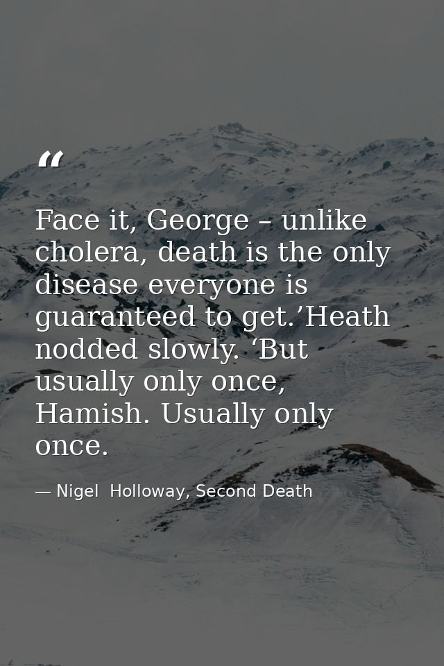 Face it, George – unlike cholera, death is the only disease everyone is guaranteed to get.’Heath nodded slowly. ‘But usu — Nigel  Holloway, Second Death