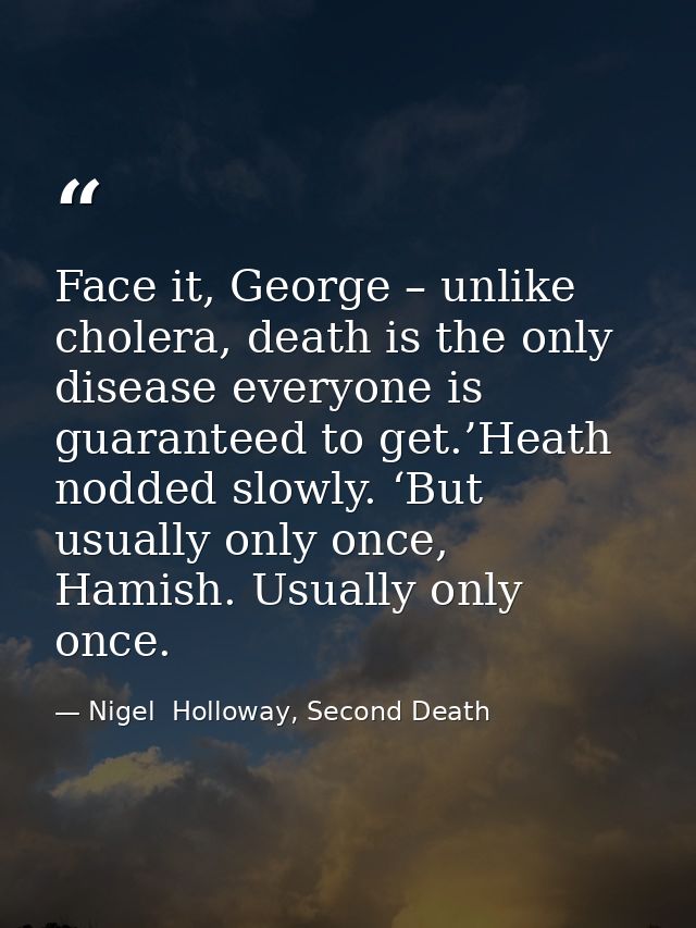 Face it, George – unlike cholera, death is the only disease everyone is guaranteed to get.’Heath nodded slowly. ‘But usu — Nigel  Holloway, Second Death