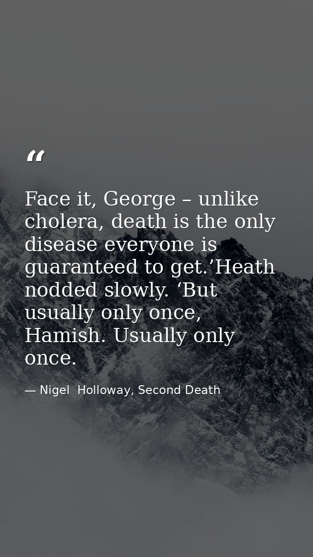 Face it, George – unlike cholera, death is the only disease everyone is guaranteed to get.’Heath nodded slowly. ‘But usu — Nigel  Holloway, Second Death