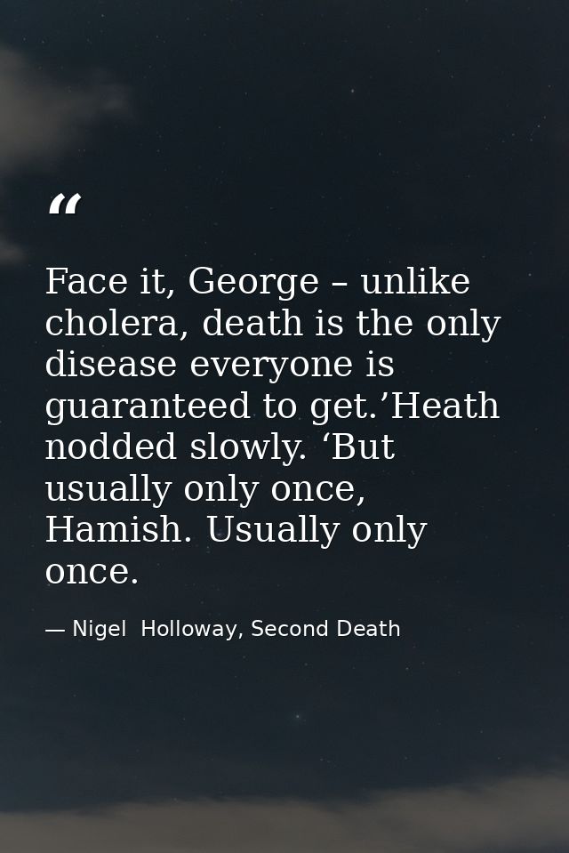 Face it, George – unlike cholera, death is the only disease everyone is guaranteed to get.’Heath nodded slowly. ‘But usu — Nigel  Holloway, Second Death