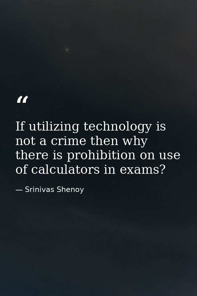 If utilizing technology is not a crime then why there is prohibition on use of calculators in exams? — Srinivas Shenoy