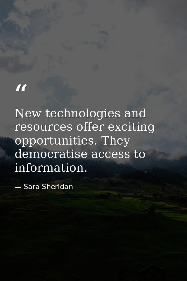 New technologies and resources offer exciting opportunities. They democratise access to information. — Sara Sheridan