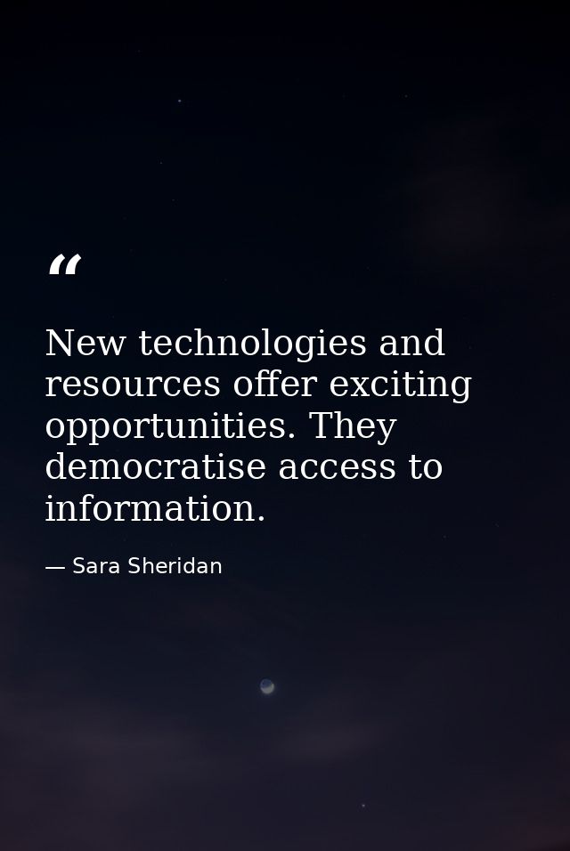 New technologies and resources offer exciting opportunities. They democratise access to information. — Sara Sheridan