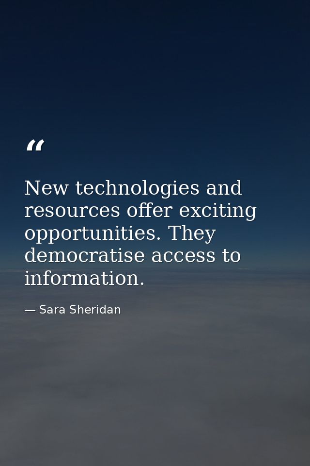 New technologies and resources offer exciting opportunities. They democratise access to information. — Sara Sheridan