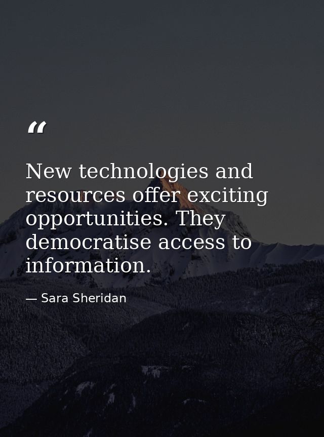 New technologies and resources offer exciting opportunities. They democratise access to information. — Sara Sheridan