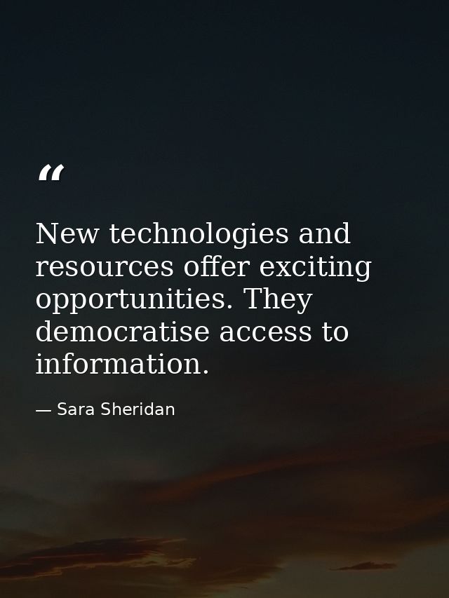 New technologies and resources offer exciting opportunities. They democratise access to information. — Sara Sheridan