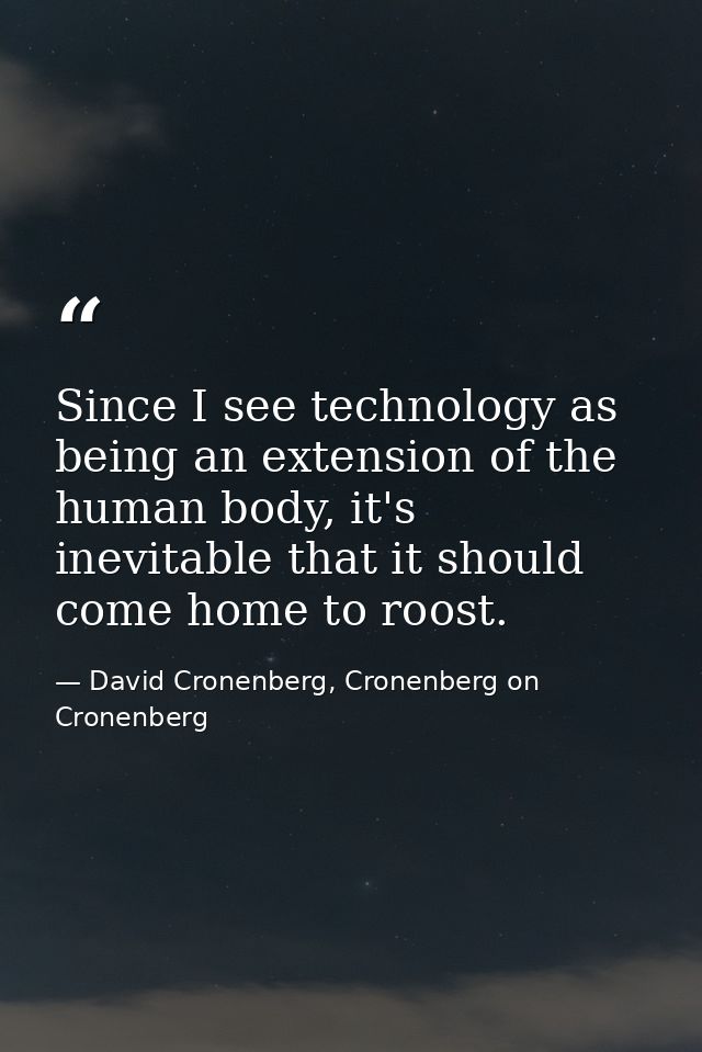 Since I see technology as being an extension of the human body, it's inevitable that it should come home to roost. — David Cronenberg, Cronenberg on Cronenberg
