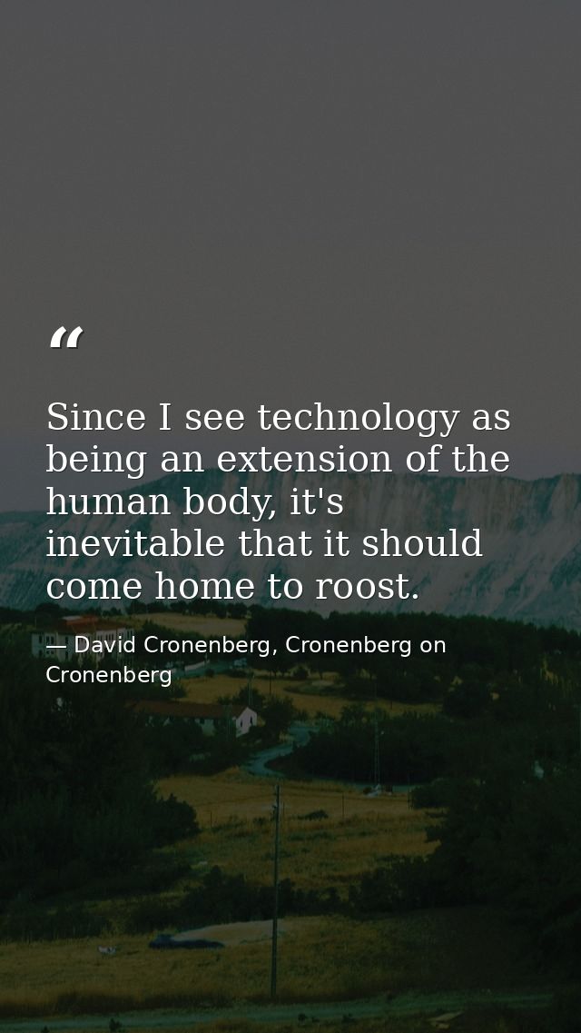 Since I see technology as being an extension of the human body, it's inevitable that it should come home to roost. — David Cronenberg, Cronenberg on Cronenberg