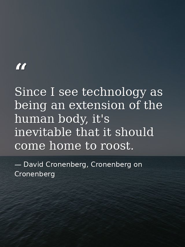 Since I see technology as being an extension of the human body, it's inevitable that it should come home to roost. — David Cronenberg, Cronenberg on Cronenberg