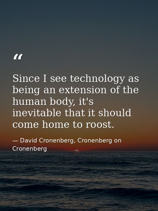 Since I see technology as being an extension of the human body, it's inevitable that it should come home to roost. — David Cronenberg, Cronenberg on Cronenberg