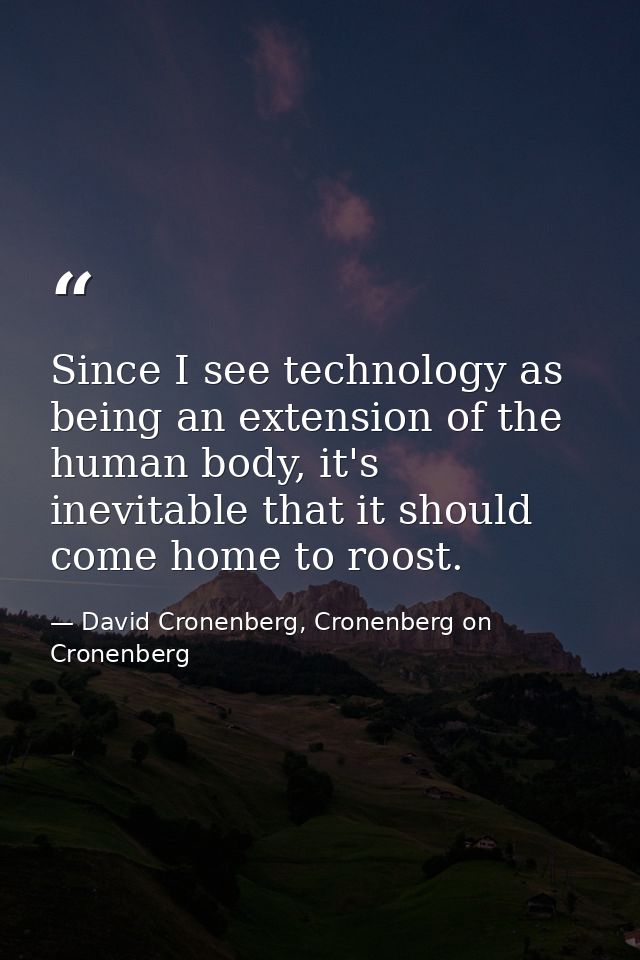 Since I see technology as being an extension of the human body, it's inevitable that it should come home to roost. — David Cronenberg, Cronenberg on Cronenberg