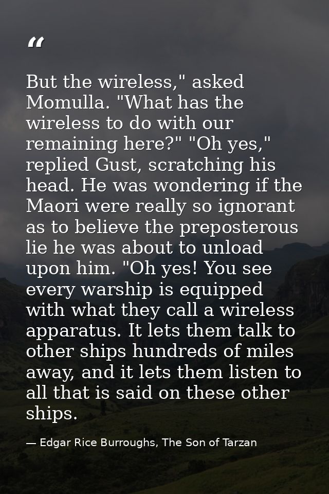But the wireless," asked Momulla. "What has the wireless to do with our remaining here?" "Oh yes," replied Gust, scratch — Edgar Rice Burroughs, The Son of Tarzan